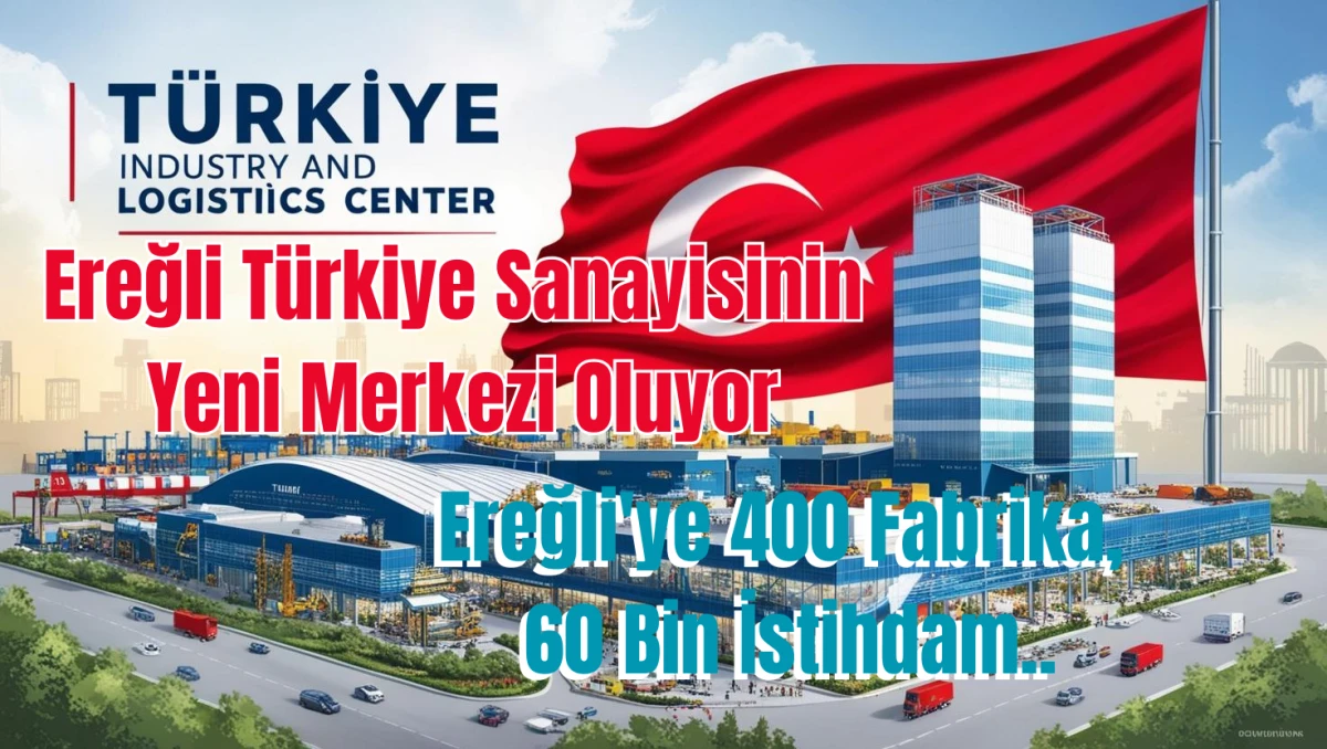 Ereğli Türkiye Sanayisinin Yeni Merkezi Oluyor : Ereğli'ye 400 Fabrika, 60 Bin İstihdam..