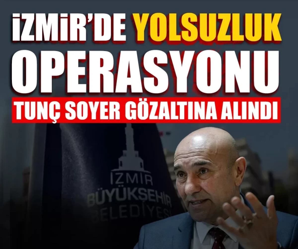 İzmir Büyükşehir Belediyesi’nde yolsuzluk operasyonu! Tunç Soyer gözaltına alındı